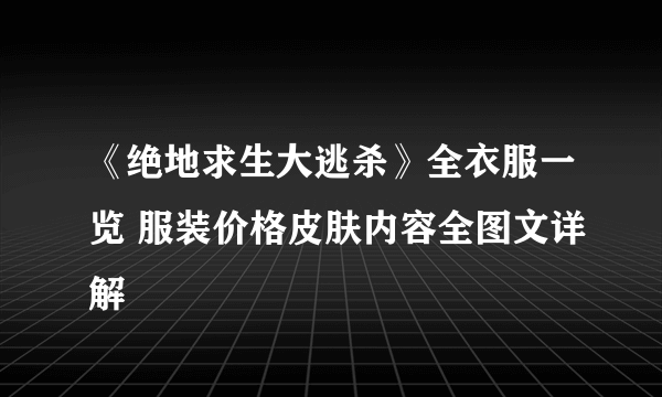 《绝地求生大逃杀》全衣服一览 服装价格皮肤内容全图文详解