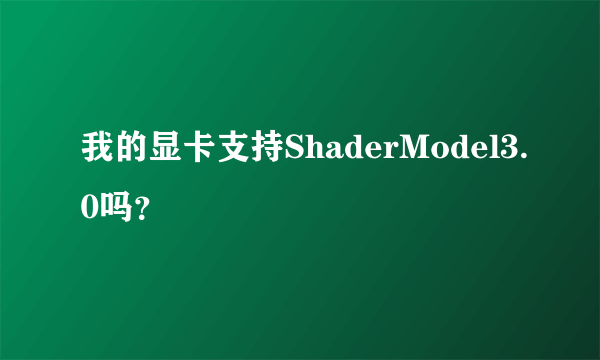 我的显卡支持ShaderModel3.0吗？