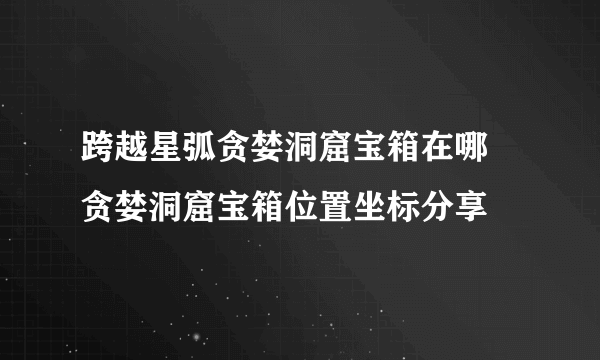 跨越星弧贪婪洞窟宝箱在哪 贪婪洞窟宝箱位置坐标分享