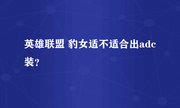 英雄联盟 豹女适不适合出adc装？