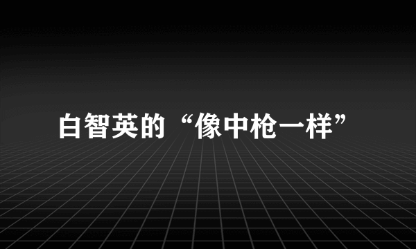 白智英的“像中枪一样”