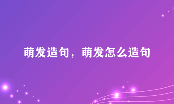 萌发造句，萌发怎么造句