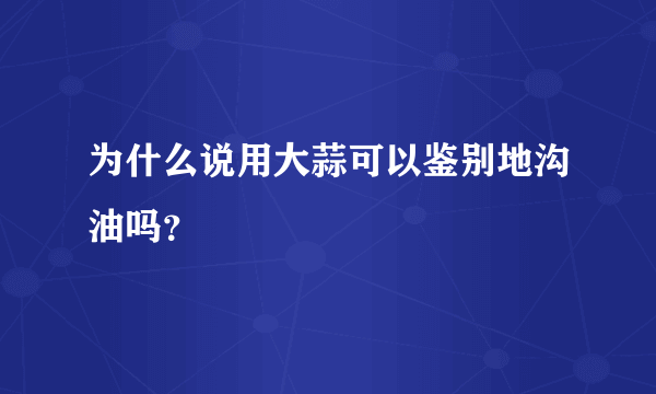 为什么说用大蒜可以鉴别地沟油吗？