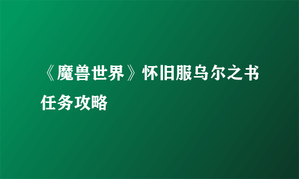 《魔兽世界》怀旧服乌尔之书任务攻略