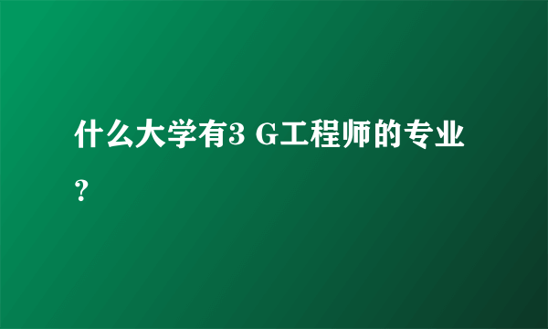 什么大学有3 G工程师的专业？