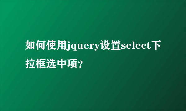 如何使用jquery设置select下拉框选中项？