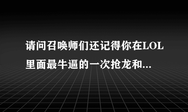 请问召唤师们还记得你在LOL里面最牛逼的一次抢龙和最难受被抢龙的一次是怎样的？