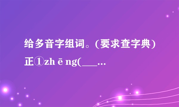 给多音字组词。(要求查字典)正①zhēng(____)②zhèng (_____)着①zháo (_____)②zhuó(_____)③zhāo (____)转①zhuǎn(_____)②zhuàn (_____)涨① zhǎng(____)②zhàng (_____)屏①píng(____)②bǐng (_____)