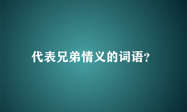 代表兄弟情义的词语？