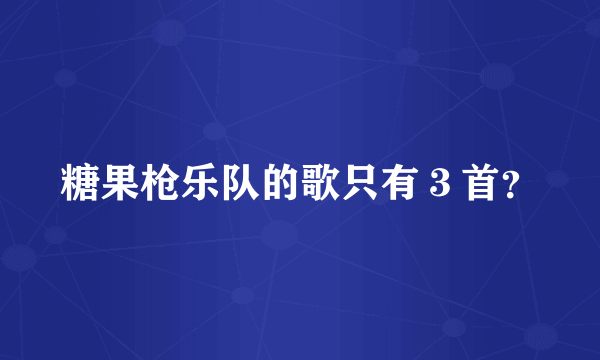 糖果枪乐队的歌只有３首？