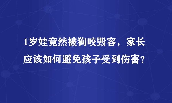 1岁娃竟然被狗咬毁容，家长应该如何避免孩子受到伤害？