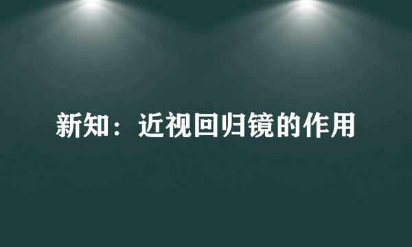 新知：近视回归镜的作用