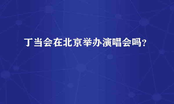 丁当会在北京举办演唱会吗？