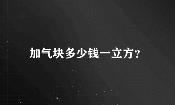 加气块多少钱一立方？