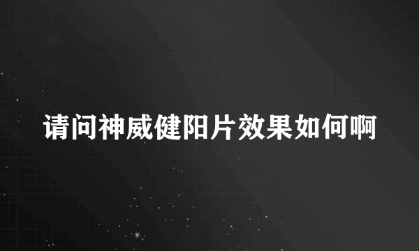 请问神威健阳片效果如何啊