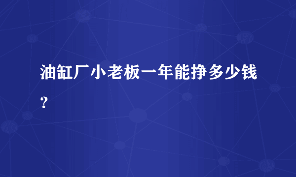 油缸厂小老板一年能挣多少钱？