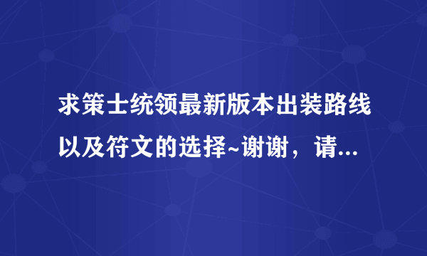 求策士统领最新版本出装路线以及符文的选择~谢谢，请会玩策士统领的回答~谢谢~