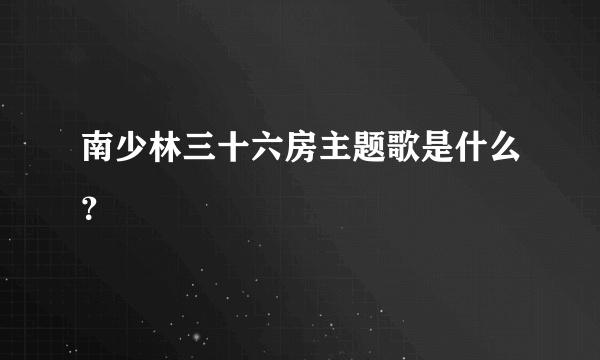 南少林三十六房主题歌是什么？