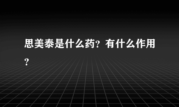 思美泰是什么药？有什么作用？