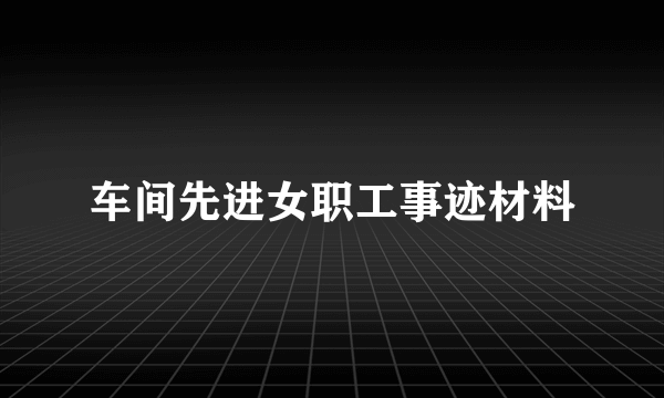 车间先进女职工事迹材料