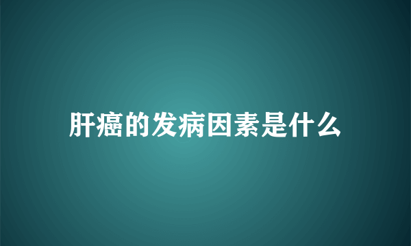 肝癌的发病因素是什么