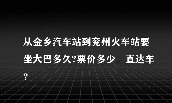 从金乡汽车站到兖州火车站要坐大巴多久?票价多少。直达车？