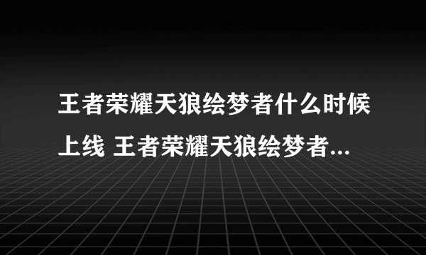 王者荣耀天狼绘梦者什么时候上线 王者荣耀天狼绘梦者上架时间