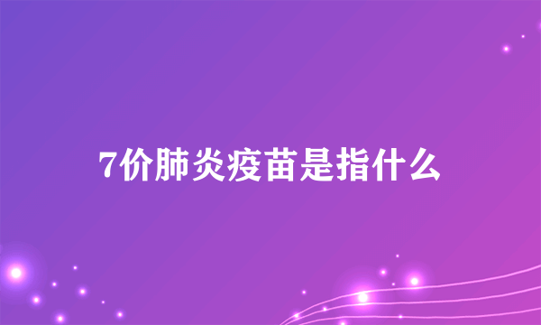 7价肺炎疫苗是指什么