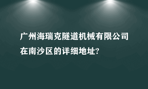 广州海瑞克隧道机械有限公司在南沙区的详细地址?