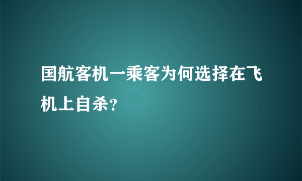 国航客机一乘客为何选择在飞机上自杀？