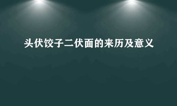 头伏饺子二伏面的来历及意义