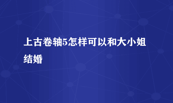 上古卷轴5怎样可以和大小姐结婚