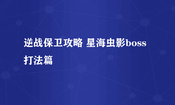 逆战保卫攻略 星海虫影boss打法篇