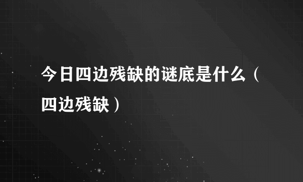 今日四边残缺的谜底是什么（四边残缺）