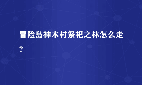 冒险岛神木村祭祀之林怎么走？