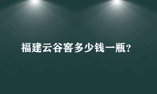 福建云谷窖多少钱一瓶？