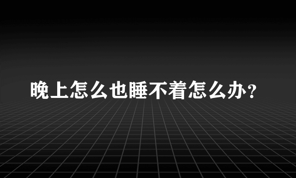 晚上怎么也睡不着怎么办？