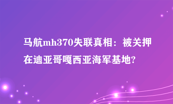 马航mh370失联真相：被关押在迪亚哥嘎西亚海军基地?