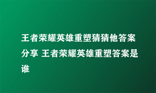 王者荣耀英雄重塑猜猜他答案分享 王者荣耀英雄重塑答案是谁