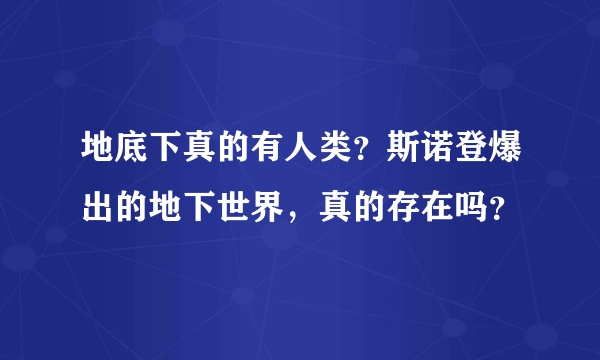 地底下真的有人类？斯诺登爆出的地下世界，真的存在吗？