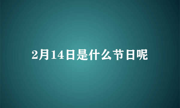 2月14日是什么节日呢