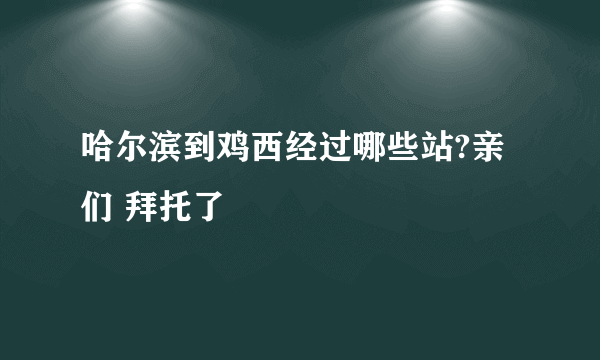 哈尔滨到鸡西经过哪些站?亲们 拜托了