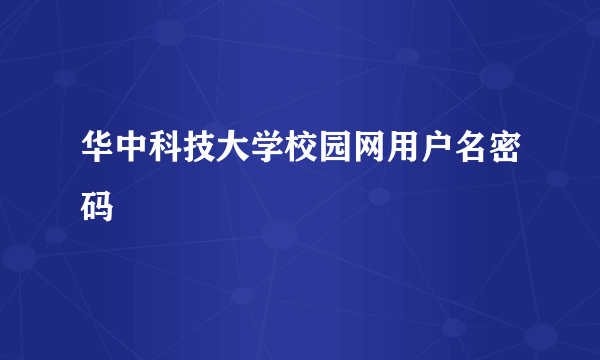 华中科技大学校园网用户名密码