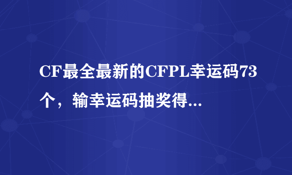 CF最全最新的CFPL幸运码73个，输幸运码抽奖得黄金AK