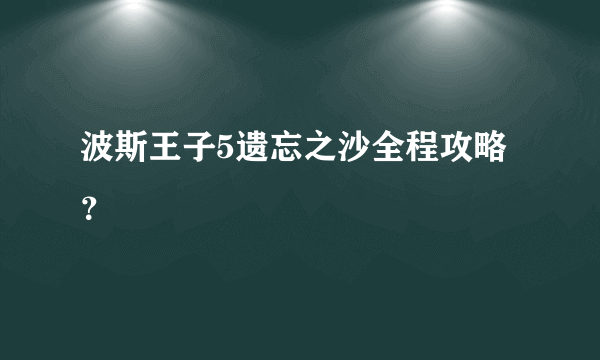 波斯王子5遗忘之沙全程攻略？