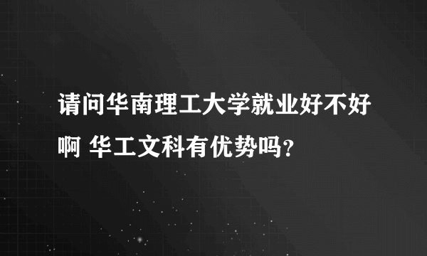 请问华南理工大学就业好不好啊 华工文科有优势吗？