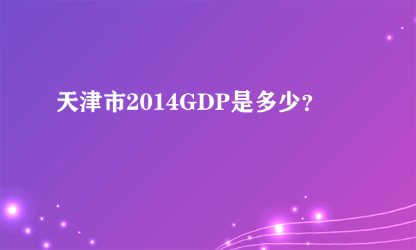 天津市2014GDP是多少？