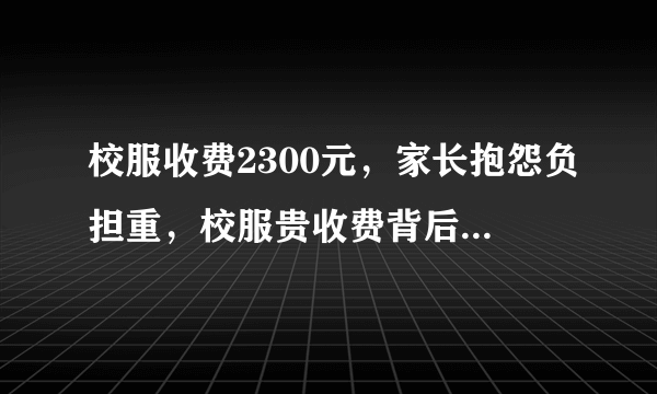 校服收费2300元，家长抱怨负担重，校服贵收费背后的依据是什么？