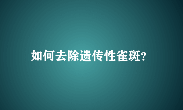 如何去除遗传性雀斑？