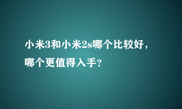 小米3和小米2s哪个比较好，哪个更值得入手？